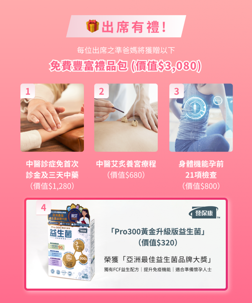 出席者可以免費獲得中醫診症(免首次診金連三天中藥) (價值$1,280)、中醫艾炙養宮療程(價值$680)，以及身體機能孕前21項檢查(價值$800)。