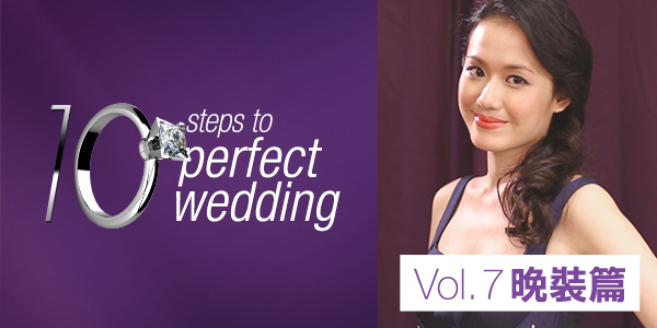 《10 steps to perfect wedding》Vol. 7 晚裝篇<br>神奇晚裝凸顯玲瓏身段
