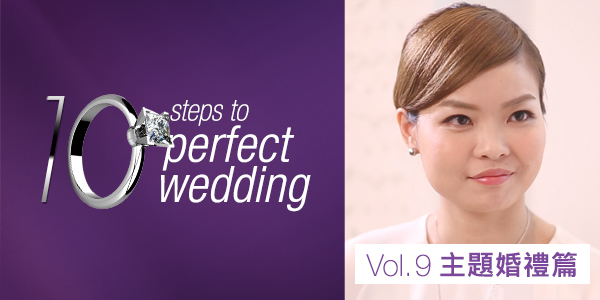 《10 steps to perfect wedding》Vol.9 <br>主題婚禮篇<br>如何將主題婚禮升級？